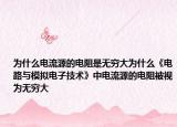 为什么电流源的电阻是无穷大为什么《电路与模拟电子技术》中电流源的电阻被视为无穷大