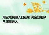 淘宝短视频入口在哪 淘宝短视频从哪里进入
