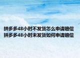 拼多多48小时不发货怎么申请赔偿 拼多多48小时未发货如何申请赔偿
