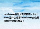hardware是什么意思英语（hardware是什么意思 hardware的音标 hardware的用法）