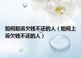 如何起诉欠钱不还的人（如何上诉欠钱不还的人）