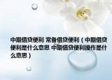 中期借贷便利 常备借贷便利（中期借贷便利是什么意思 中期借贷便利操作是什么意思）