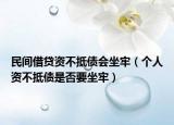 民间借贷资不抵债会坐牢（个人资不抵债是否要坐牢）