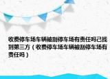 收费停车场车辆被刮停车场有责任吗己找到第三方（收费停车场车辆被刮停车场有责任吗）