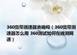 360宽带测速器准确吗（360宽带测速器怎么用 360测试如何在线测网速）