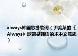 always韩国歌曲歌词（尹美莱的《Always》歌词是韩语的求中文意思）