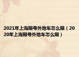 2021年上海限号外地车怎么限（2020年上海限号外地车怎么限）