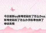 今日更新qq账号密码忘了怎么办qq账号密码忘了怎么办手机号也换了申诉失败