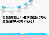 怎么查看自己ftp的账号密码（如何查看我的ftp账号和密码）