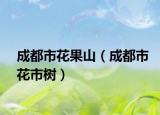 成都市花果山（成都市花市树）