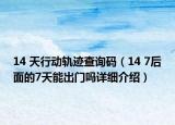 14 天行动轨迹查询码（14 7后面的7天能出门吗详细介绍）