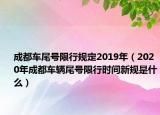 成都车尾号限行规定2019年（2020年成都车辆尾号限行时间新规是什么）