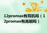 12promax有耳机吗（12promax有高刷吗）