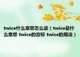 twice什么意思怎么读（twice是什么意思 twice的音标 twice的用法）