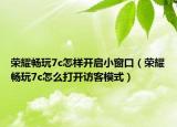 荣耀畅玩7c怎样开启小窗口（荣耀畅玩7c怎么打开访客模式）