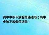高中中秋不放假算违法吗（高中中秋不放假违法吗）
