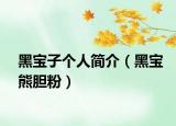 黑宝子个人简介（黑宝熊胆粉）