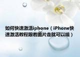 如何快速激活iphone（iPhone快速激活教程跟着图片走就可以哦）