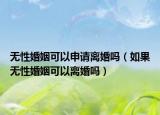 无性婚姻可以申请离婚吗（如果无性婚姻可以离婚吗）