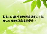 长安cs75最小离地间隙是多少（长安CS75的底盘高度是多少）