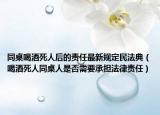 同桌喝酒死人后的责任最新规定民法典（喝酒死人同桌人是否需要承担法律责任）