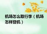 机场怎么取行李（机场怎样登机）
