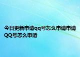 今日更新申请qq号怎么申请申请QQ号怎么申请