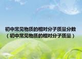 初中常见物质的相对分子质量分数（初中常见物质的相对分子质量）