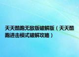 天天酷跑无敌版破解版（天天酷跑进击模式破解攻略）