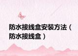 防水接线盒安装方法（防水接线盒）