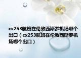 cx253航班在伦敦西斯罗机场哪个出口（cx253航班在伦敦西斯罗机场哪个出口）