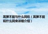 莴笋不能与什么同吃（莴笋不能和什么同食详细介绍）