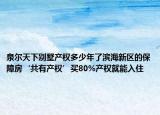 泉尔天下别墅产权多少年了滨海新区的保障房‘共有产权’买80%产权就能入住