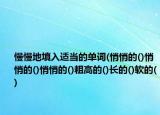 慢慢地填入适当的单词(悄悄的()悄悄的()悄悄的()粗高的()长的()软的()