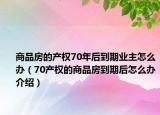 商品房的产权70年后到期业主怎么办（70产权的商品房到期后怎么办介绍）