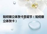 如何做立体贺卡圣诞节（如何做立体贺卡）