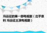 冯远征的第一部电视剧（出乎意料 冯远征主演电视剧）