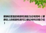 健康码里面的核酸检测能当证明用吗（健康码上的核酸检测可以做证明吗详细介绍）