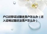户口迁移证过期未落户怎么办（迁入证明过期还没落户怎么办）