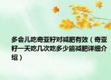 多会儿吃奇亚籽对减肥有效（奇亚籽一天吃几次吃多少能减肥详细介绍）