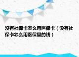 没有社保卡怎么用医保卡（没有社保卡怎么用医保里的钱）