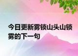 今日更新雾锁山头山锁雾的下一句