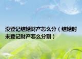 没登记结婚财产怎么分（结婚时未登记财产怎么分割）