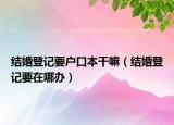结婚登记要户口本干嘛（结婚登记要在哪办）