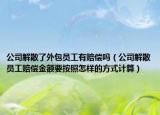 公司解散了外包员工有赔偿吗（公司解散员工赔偿金额要按照怎样的方式计算）