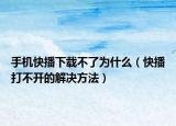 手机快播下载不了为什么（快播打不开的解决方法）