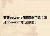 蓝牙power off是没电了吗（蓝牙power off什么意思）