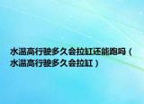 水温高行驶多久会拉缸还能跑吗（水温高行驶多久会拉缸）