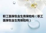 职工医保包含生育保险吗（职工医保包含生育保险吗）