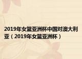 2019年女篮亚洲杯中国对澳大利亚（2019年女篮亚洲杯）